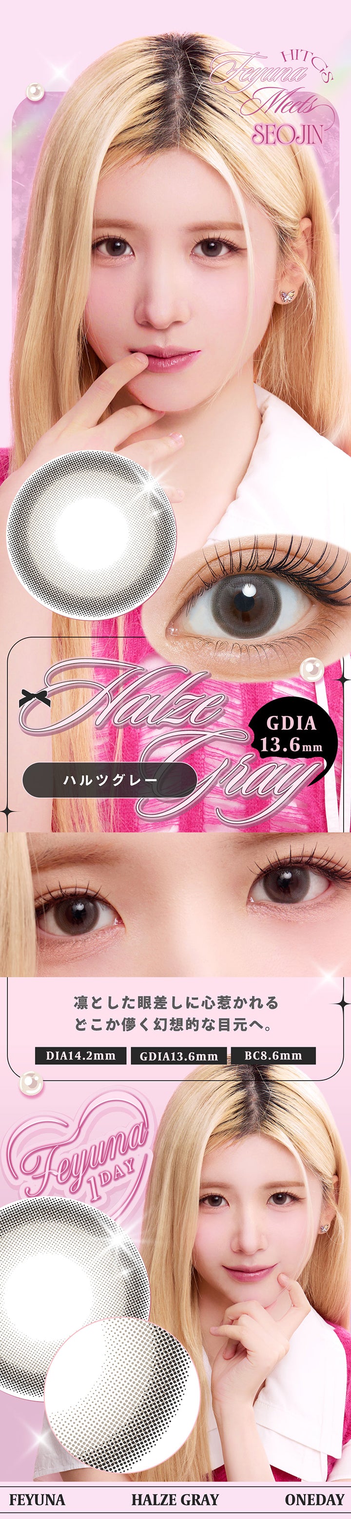ハルツグレー(Halze Gray),DIA14.2mm GDIA13.6mm BC8.6mm,凛とした眼差しに心惹かれる どこか儚く幻想的な目元へ。,Feyuna meets Hitgs Seojin | フェユナワンデーモイスティン Feyuna 1day moistin カラコン カラーコンタクト
