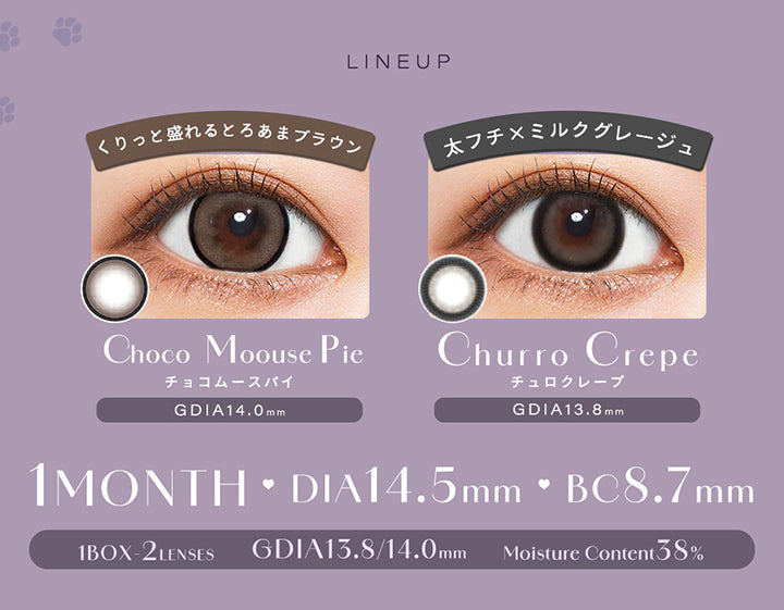 Line Up, くりっと盛れるとろあまブラウン, チョコムースパイ(Choco Mousse Pie), GDIA14.0mm, 太フチ × ミルクグレージュ, チュロクレープ(Churro Crepe), GDIA13.8mm, 1 Month, DIA14.5mm, BC8.7mm, 1 Box 2 Lenses, GDIA13.8/14.0mm, Moisture Content38% | シャルトンワンマンス Charton 1month カラコン カラーコンタクト

