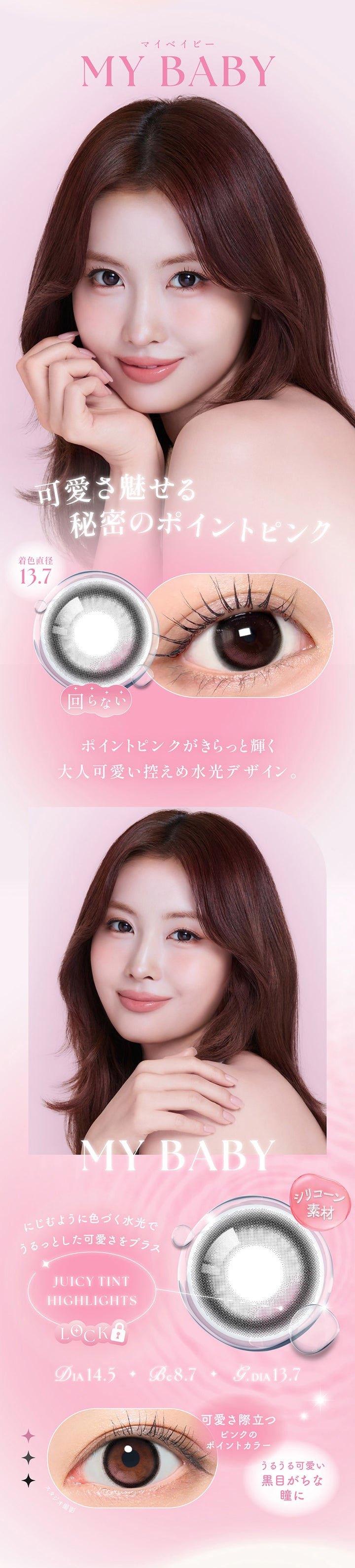 マイベイビー(My Baby) DIA14.5mm GDIA13.7mm BC8.7mm,可愛さ魅せる秘密のポイントピンク,ポイントピンクがキラッと輝く大人可愛い控えめ水光デザイン。,シリコーン素材,ジューシーティントハイライト：にじむように色づく水光でうるっとした可愛さをプラス,可愛さ際立つピンクのポイントカラー,うるうるが可愛い黒目がちな瞳に | シーワンマンス Sie.1Month カラコン カラーコンタクト