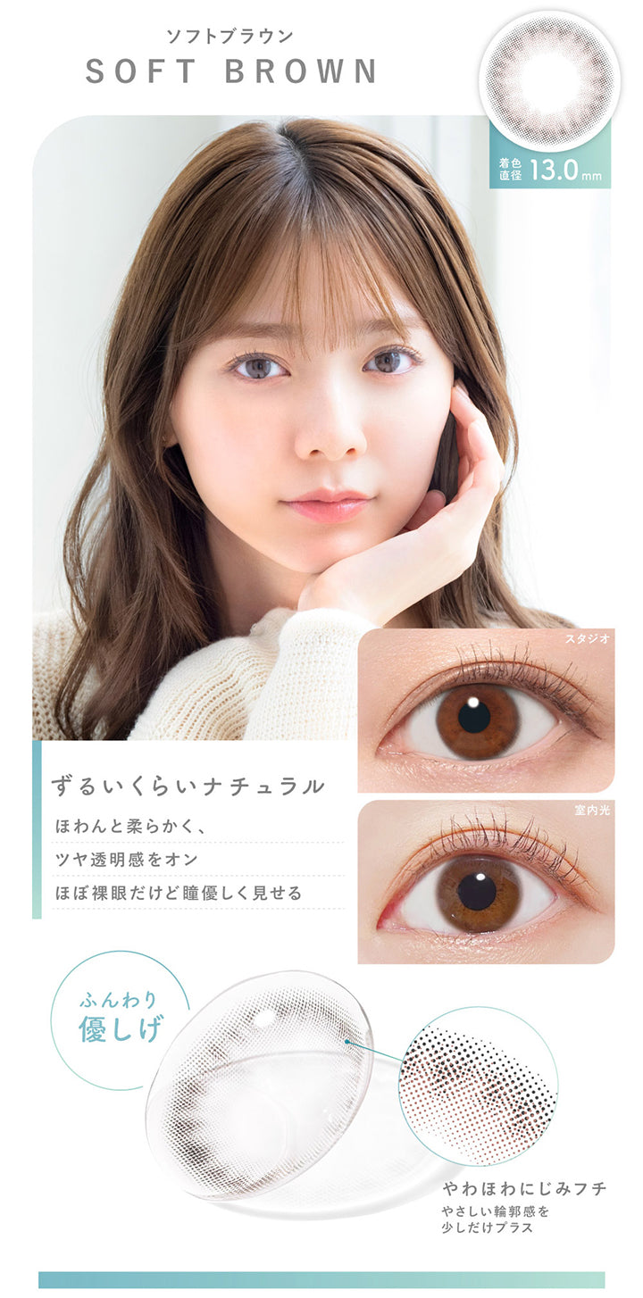 ソフトブラウン(Soft Brown),着色直径13.0mm,ずるいくらいナチュラル,ほわんと柔らかく、つや透明感をオン。ほぼ裸眼だけど瞳やさしく見せる。,ふんわり優しげ,やわほわにじみフチ,やさしい輪郭感を少しだけプラス,装用比較 | ピュアリティサークルワンデー  Purity Circle 1day カラコン カラーコンタクト

