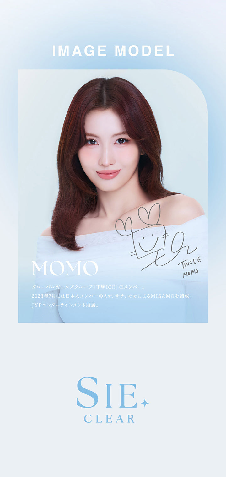 Image model：Momo,グローバルガールズグループ「Twice」のメンバー。2023年7月には日本人メンバーのミナ、サナ、モモによるMISAMOを結成。,JYPエンターテインメント所属。 |シークリアワンデー Sie. Clear 1day クリアコンタクトレンズ
