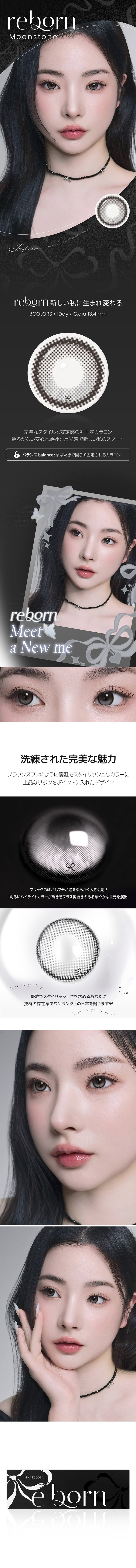 ムーンストーン(Moon Stone),reborn meet a new me.,新しい私に生まれ変わる,3colors 1day GDIA13.4mm,完璧なスタイルと安定感の軸固定カラコン,揺るがない安心と絶妙な水光感で新しい私のスタート,バランス：まばたきで回らず固定されるカラコン,洗練された完美な魅力,ブラックスワンのように優雅でスタイリッシュなカラーに上品なリボンをポイントに入れたデザイン。,ブラックのぼかしフチが瞳を柔らかく大きく見せ、明るいハイライトカラーが輝きをプラス。奥行きのある華やかな目元を演出。,優雅でスタイリッシュさを求めるあなたに抜群の存在感でワンランク上の日常を贈ります。 | 蜜のレンズ アイシャ・リボン mitunolens i-sha reborn 1day カラコン カラーコンタクト
