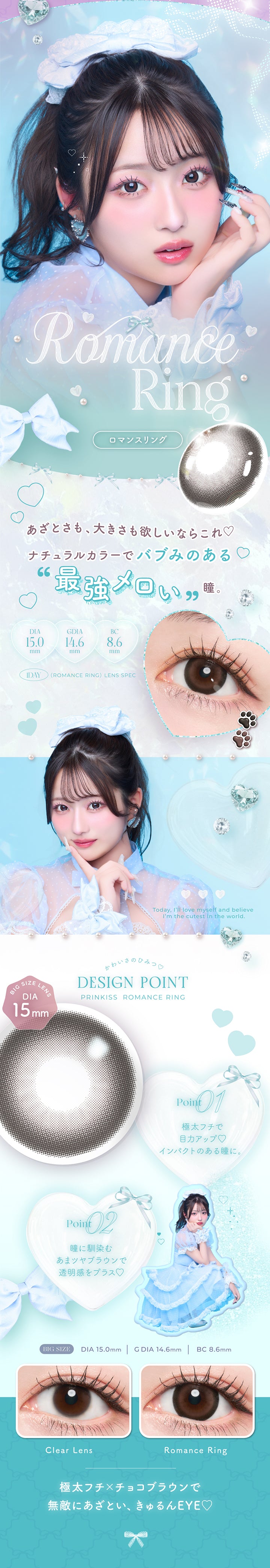 ロマンスリング(Romance Ring) DIA15.0mm G.DIA14.6mm BC8.6mm,あざとさも、大きさも欲しいならこれ♡,ナチュラルカラーでバブみのある 最強メロい瞳。,極太フチ × チョコブラウンで無敵にあざといい、きゅるんeye♡,かわいさのひみつ♡Design Point,01_極太フチで目力アップ♡インパクトのある瞳に。,02_瞳に馴染むあまツヤブラウンで透明感をプラス♡,ロマンスリング(Romance Ring)の装用画像とレンズ画像,Today, I'll love myself and believe I'm the cutest in the world. | プリンキス Prinkiss 1day カラコン カラーコンタクト
