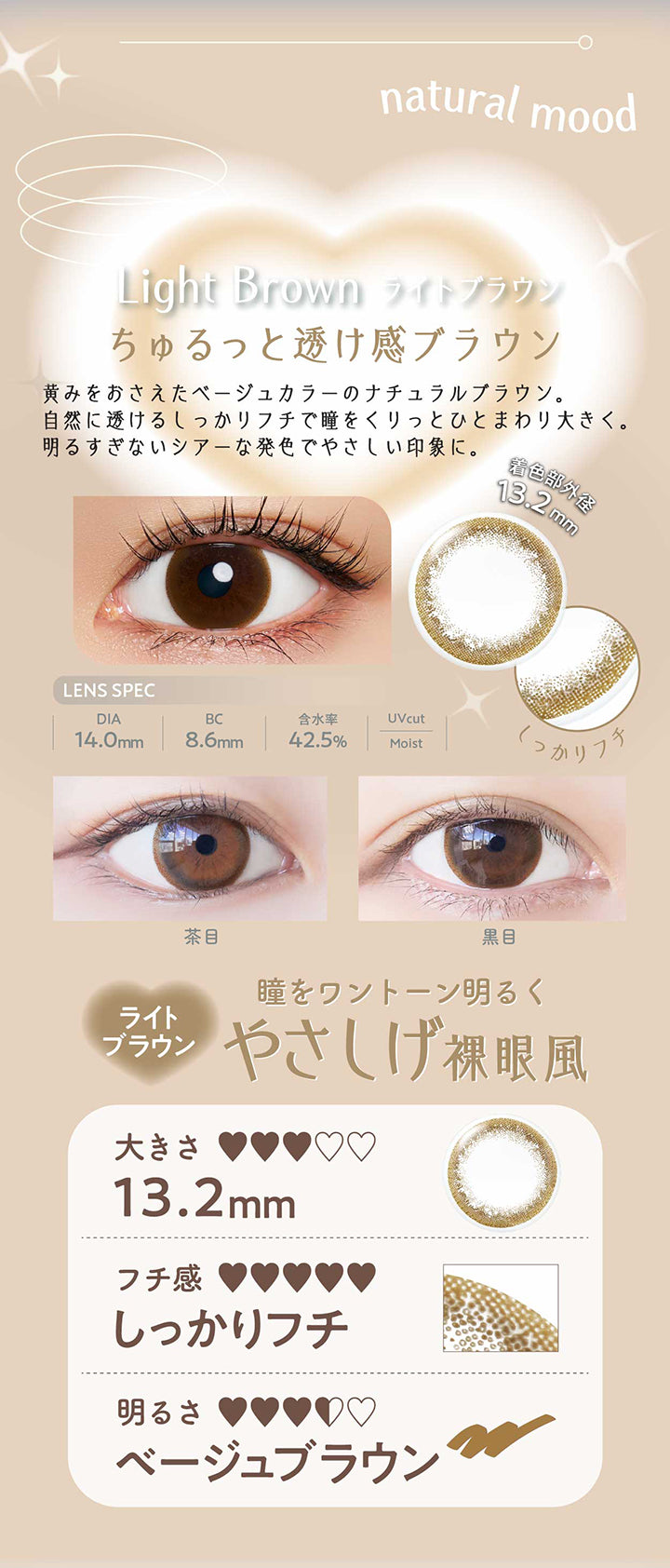 ライトブラウン(Light Brown) ちゅるっと透け感ブラウン,黄みを抑えたベージュカラーのナチュラルブラウン。自然に透けるしっかりフチで瞳をくりっとひとまわり大きく。明るすぎないシアーな発色で優しい印象に。,瞳をワントーン明るくやさしげ裸眼風,やや大きめ,しっかりフチ,ベージュブラウン DIA14.0mm 着色部外径13.2mm BC8.6mm 含水率42.5% UVカット うるおい成分 | ネオサイトワンデーリングUv Neosight Oneday Ring Uv カラコン カラーコンタクト
