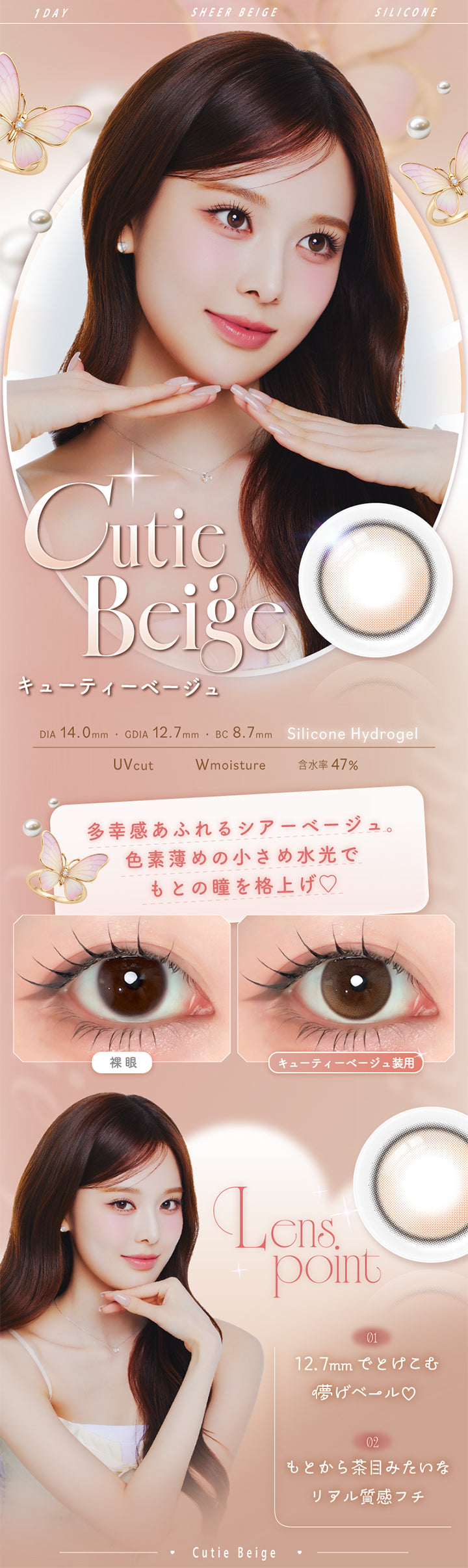 キューティーベージュ(Cutie Beige),Silicone Hydrogel,1day,1箱10枚入り,DIA14.0mm,GDIA12.7mm,BC8.7mm,含水率47.0%,UV Cut,Wmoisture,多幸感あふれるシアーベージュ。色素薄めの小さめ水光でもとの瞳を格上げ♡,装用比較,LensPoint,01 12.7mmでとけ込む儚げベール♡,02 もとから茶目みたいなリアル質感フチ | エーアイ a-eye 1day カラコン カラーコンタクト
