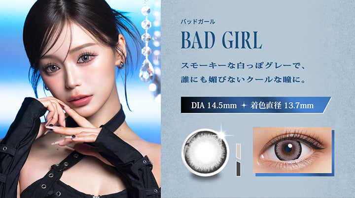 バッドガール(Bad Girl),スモーキーな白っぽグレーで、誰にも媚びないクールな瞳に。,DIA14.5mm 着色直径13.7mm,バッドガールの装用画像、レンズ画像 | リセイ resay 1day カラコン カラーコンタクト
