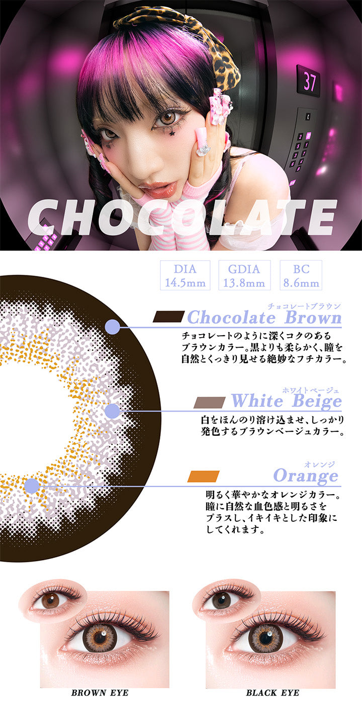 チョコレート(Chocolate),DIA14.5mm,GDIA13.8mm,BC8.6mm,チョコレートブラウン：チョコレートのように深くコクのあるブラウンカラー。黒よりも柔らかく、瞳を自然とくっきり見せる絶妙なフチカラー。,ホワイトベージュ：白をほんのり溶け込ませ、しっかり発色するブラウンベージュカラー。,オレンジ：明るく華やかなオレンジカラー。瞳に自然な血色感と明るさをプラスし、イキイキとした印象にしてくれます。,黒目・茶目装用比較 | ギャルネバーダイ Gal Never Die 1day カラコン カラーコンタクト
