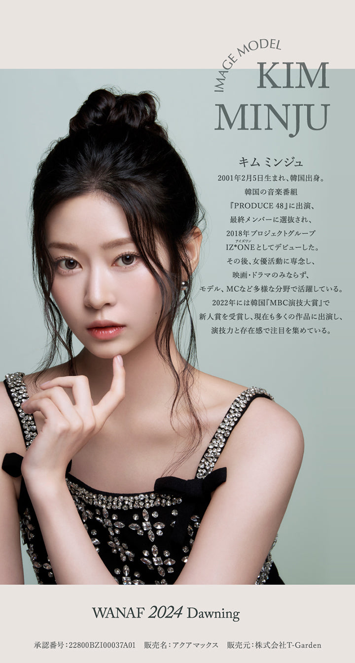 Image Model Kim Minju, キムミンジュ, 2001年2月5日生まれ、韓国出身。, 韓国の音楽番組『PRODUCE 48』に出演、最終メンバーに選抜され、2018年プロジェクトグループ IZ*ONE(アイズワン)としてデビューした。, その後、女優活動に専念し、映画·ドラマのみならず、モデル、MCなど多様な分野で活躍している。, 2022年には韓国『MBC演技大賞』で新人賞を受賞し、現在も多くの作品に出演し、演技力と存在感で注目を集めている。, Wanaf 2024 Dawning, 承認番号:22800BZI00037A01 販売名:アクアマックス 販売元:株式会社T-Garden | ワナフ Wanaf 1day カラコン カラーコンタクト
