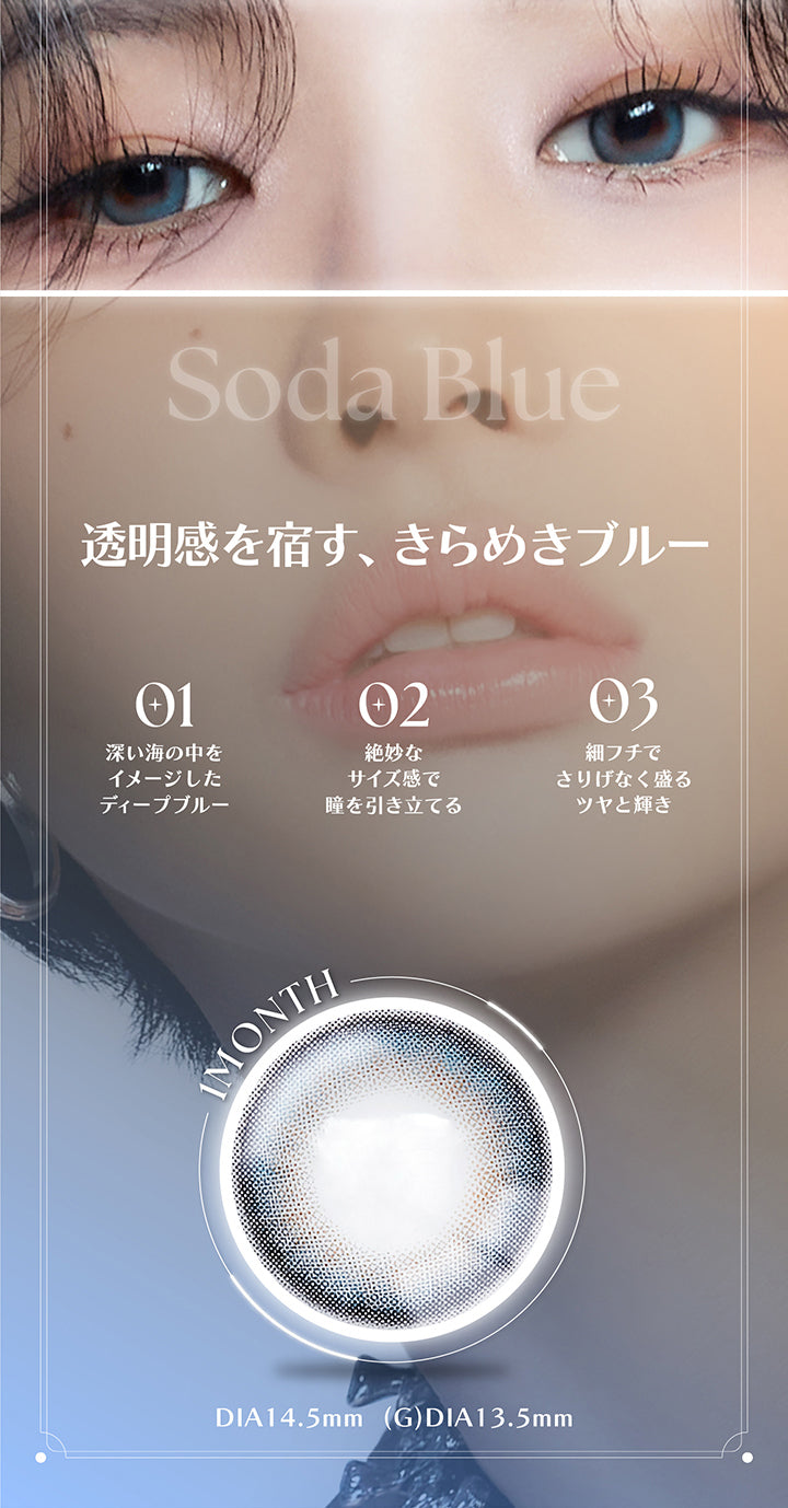 Soda Blue, 透明感を宿す、きらめきブルー, 01 , 深い海の中をイメージしたディープブルー, 02 , 絶妙なサイズ感で瞳を引き立てる, 03 , 細フチでさりげなく盛るツヤと輝き, 1month, DIA14.5mm, GDIA13.5mm | アンジェリーク Angelique 1month カラコン カラーコンタクト
