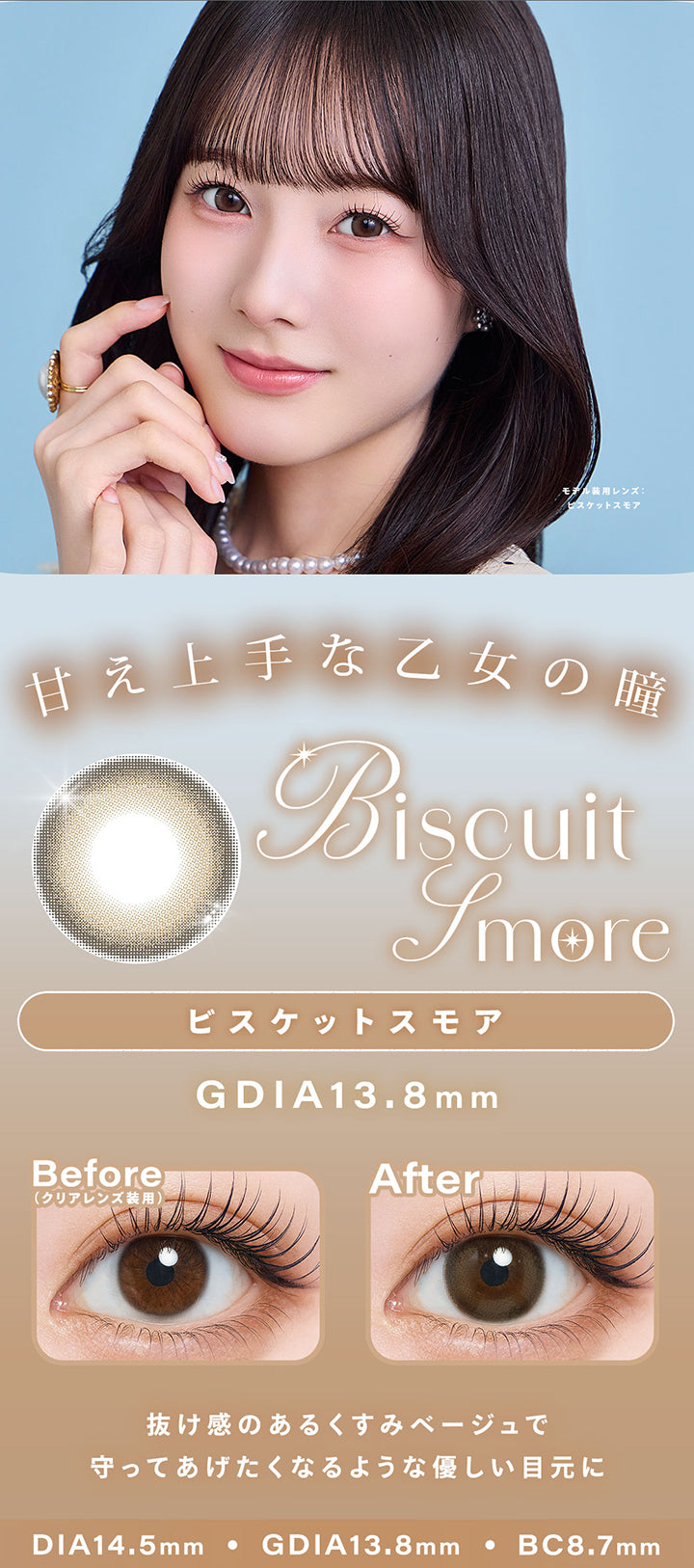 ビスケットスモア(Biscuit Smore),甘え上手な乙女の瞳,抜け感のあるくすみベージュで 守ってあげたくなるような優しい目元に,モデル装用レンズ:ビスケットスモア,1day,1box 10lenses,DIA14.5mm,GDIA13.8mm,BC8.7mm,装用比較 | シャルトンワンデー Charton 1day カラコン カラーコンタクト
