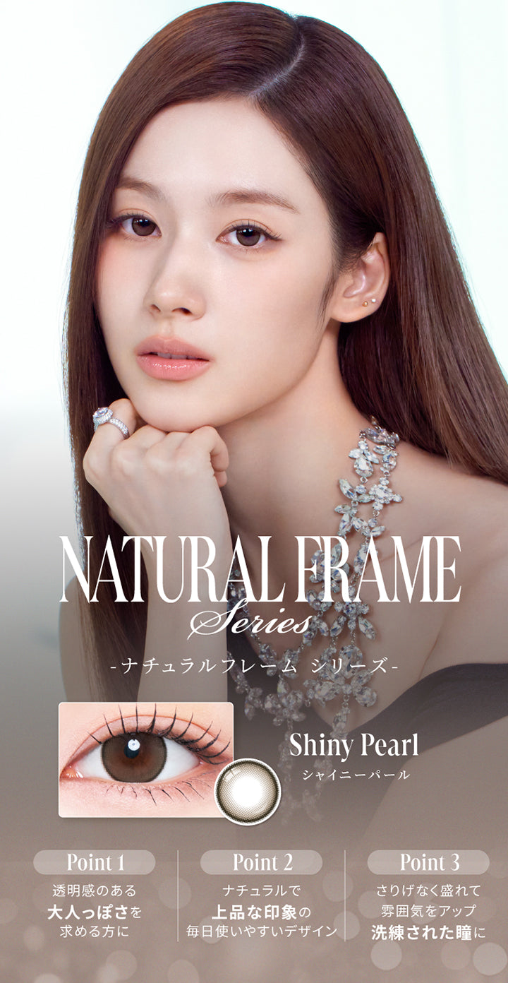 ナチュラルフレームシリーズ(Natural Frame Series),シャイニーパール(Shiny Pearl),Point1：透明感のある大人っぽさを求める方に,Point2：ナチュラルで上品な印象の毎日使いやすいデザイン,Point3：さりげなく盛れて雰囲気をアップ。洗練された瞳に。 | スウィートワンマンス ラディリス Sweet 1 Month Radiris monthly カラコン カラーコンタクト
