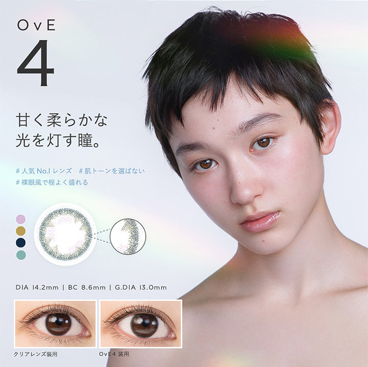 OvE4, 甘く柔らかな光を灯す瞳。, 人気No.lレンズ, 肌トーンを選ばない, 裸眼風で程よく盛れる, DIA 14.2mm | BC 8.6mm | G.DIA 13.0mm, クリアレンズ装用, OvE4 装用 | オヴィ OvE 1day カラコン カラーコンタクト
