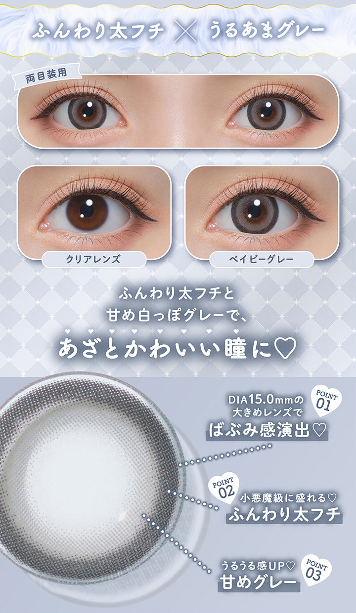 ふんわり太フチ × うるあまグレー, 両目装用, クリアレンズ, ベイビーグレー, ふんわり太フチと甘め白っぽグレーで、あざとかわいい瞳に♡, Point.1, DIA15.0mmの大きめレンズでばぶみ感演出♡, Point.2, 小悪魔級に盛れる♡, ふんわり太フチ, Point.3, うるうる感up♡, 甘めグレー | ミシュー michou 1day カラコン カラーコンタクト
