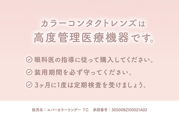 カラーコンタクトレンズは高度管理医療機器です。,眼科医の指導に従って購入してください。,装用期間を必ず守ってください。,3ヶ月に1度は定期検査を受けましょう。,販売名:エバーカラーワンデー TC 承認番号:30500BZI00021A02 | エバーカラーワンデートーリック Evercolor1Day Toric 乱視用 カラコン カラーコンタクト
