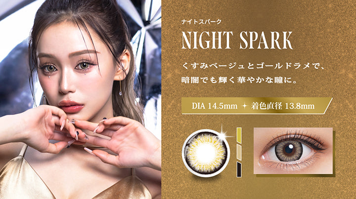 ナイトスパーク(Night Spark),くすみベージュとゴールドラメで、暗闇でも輝く華やかな瞳に。,DIA14.5mm 着色部外径13.8mm,ナイトスパークの装用画像、レンズ画像 | リセイ resay 1day カラコン カラーコンタクト
