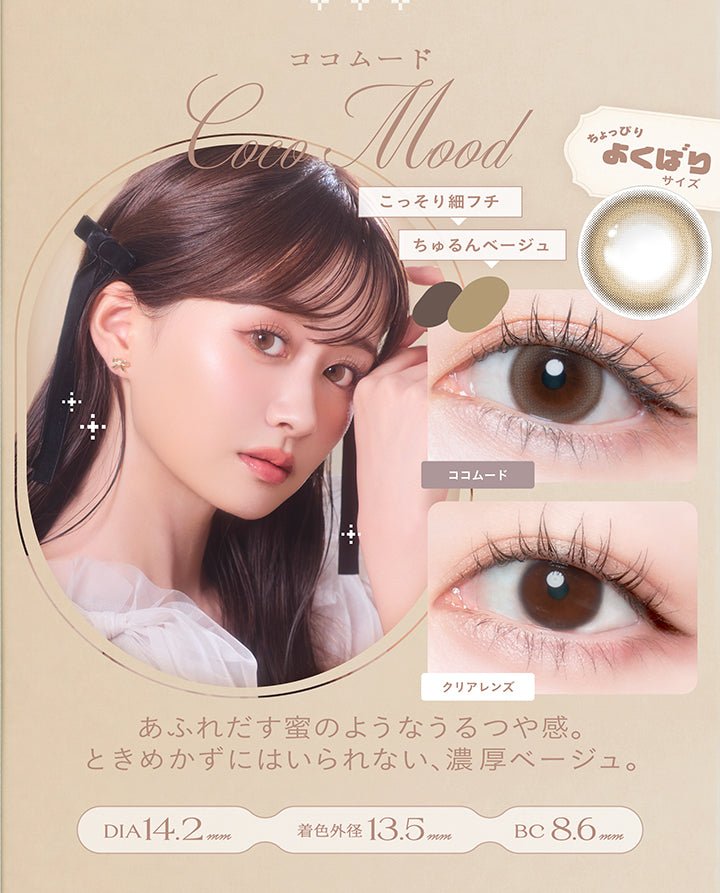 ココムード(Coco Mood) DIA14.2mm 着色直径13.5mm BC8.6mm,こっそり細フチ × ちゅるんベージュ,ちょっぴりよくばりサイズ,あふれだす蜜のようなうるつや感。ときめかずにはいられない、濃厚ベージュ。,装用比較 | チェリッタ Cheritta 1day カラコン カラーコンタクト

