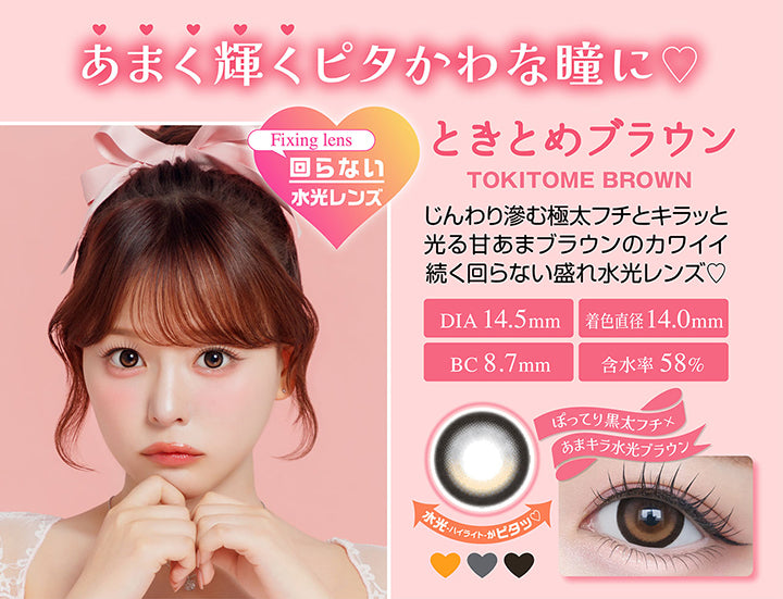 ときとめブラウン(Tokitome Brown), あまく輝くピタかわな瞳に♡, Fixing lens 回らない水光レンズ, じんわり滲む極太フチとキラッと光る甘あまブラウンのカワイイ続く回らない盛れ水光レンズ♡, DIA 14.5mm, BC8.7mm, 着色直径14.0mm, 含水率58%, ぼってり黒太フチ × あまキラ水光ブラウン | シャプン Chapun 1day カラコン カラーコンタクト
