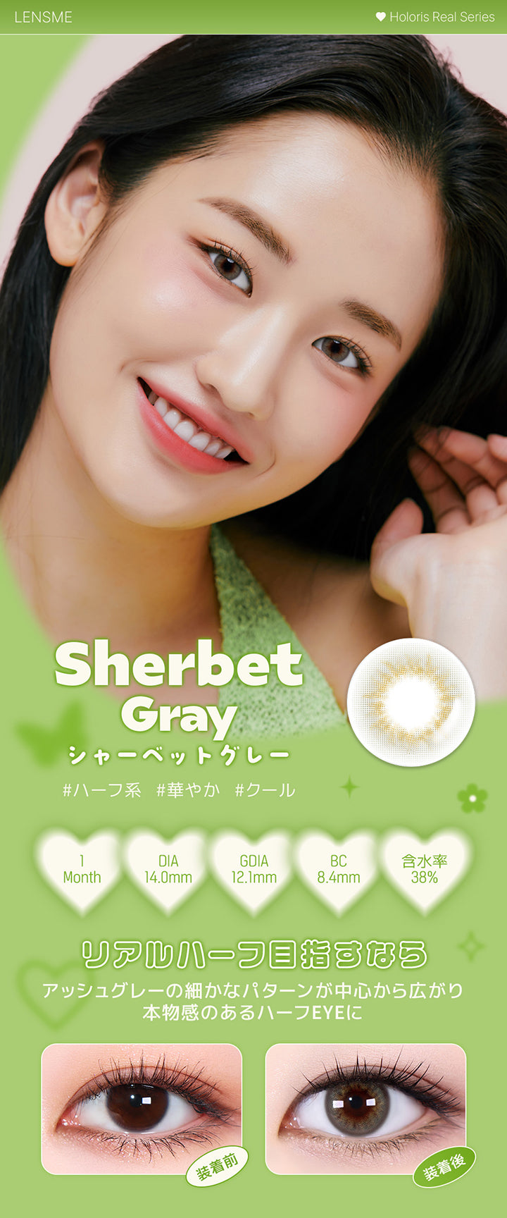 シャーベットグレー(Sherbet Gray),ホロリスバイレンズミー(Holoris By Lensme) ホロリスリアルシリーズ(Holoris Real Series),ハーフ系 / 華やか / クール,1month,DIA14.0mm,12.1mm,BC8.4mm,含水率38%,装用比較,リアルハーフ目指すなら！アッシュグレーの細かなパターンが中心から広がり本物感のあるハーフEyeに | ホロリスバイレンズミー Holoris By Lensme 1month monthly カラコン カラーコンタクト
