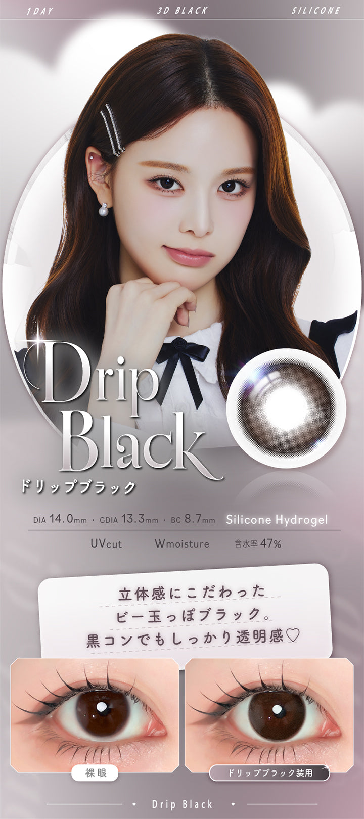 ドリップブラック(Drip Black),Silicone Hydrogel,1day,1箱10枚入り,DIA14.0mm,GDIA13.3mm,BC8.7mm,含水率47.0%,UV Cut,Wmoisture,立体感にこだわったビー玉っぽブラック。黒コンでもしっかり透明感♡,装用比較 | エーアイ a-eye 1day カラコン カラーコンタクト
