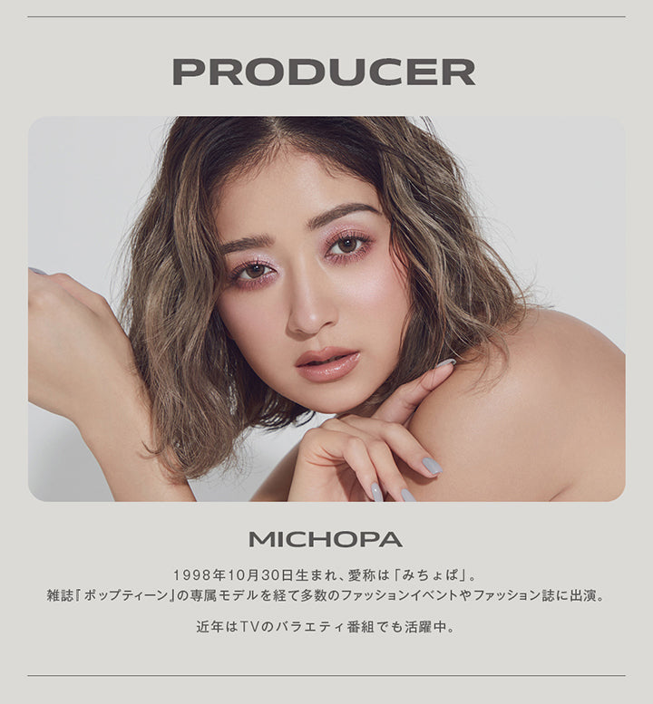 Producer, Michopa, 1998年10月30日生まれ、愛称は「みちょば」。, 雑誌『ポップティーン』の専属モデルを経て多数のファッションイベントやファッション誌に出演。, 近年はTVのバラエティ番組でも活躍中。 | グロヴィー GROVI  1day カラコン カラーコンタクト
