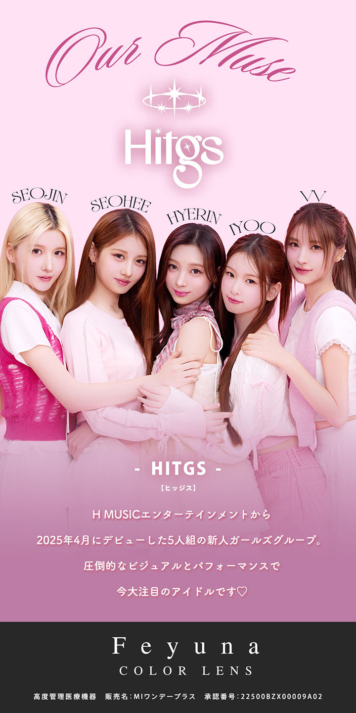 Our muse：Hitgs(ヒッジス) ,Seojin Seohee Hyerin Iyoo VV ,HMusicエンターテインメントから2025年4月にデビューした5人組の新人ガールズグループ。圧倒的なビジュアルとパフォーマンスで今大注目のアイドルです♡ ,Feyuna Color Lens ,高度管理医療機器 ,販売名:MIワンデープラス 承認番号:22500BZX00009A02 | フェユナワンデーモイスティン Feyuna 1day moistin カラコン カラーコンタクト
