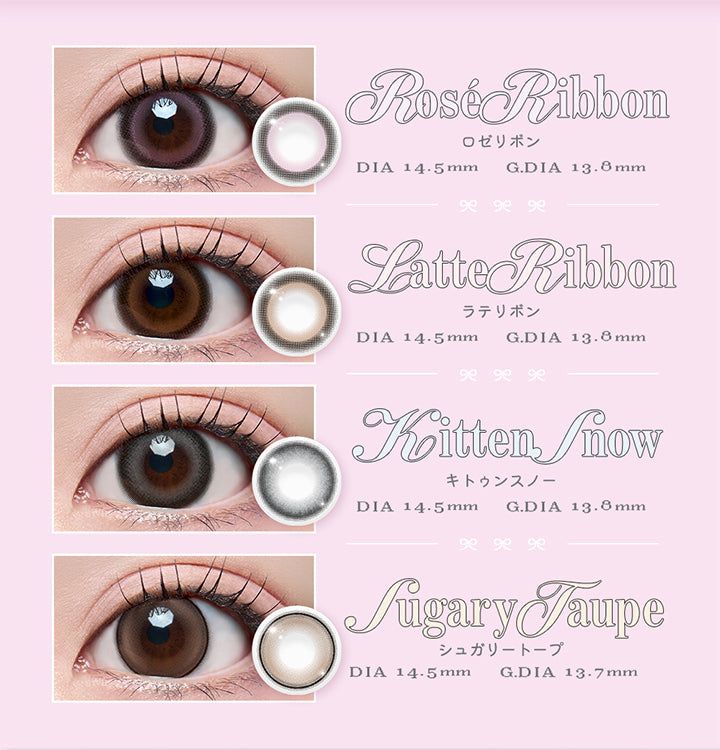 Rosé Ribbon,ロゼリボン,Dia14.5mm,G Dia13.8mm,Latte Ribbon,ラテリボン,Dia14.5mm,G Dia13.8 mm,Kitten Snow,キトゥンスノー,Dia14.5 mm,G Dia13.8mm,Sugary Taupe,シュガリートープ,Dia14.5mm,G Dia13.7mm|リルボン(Lillbon) 1day カラコン カラーコンタクト