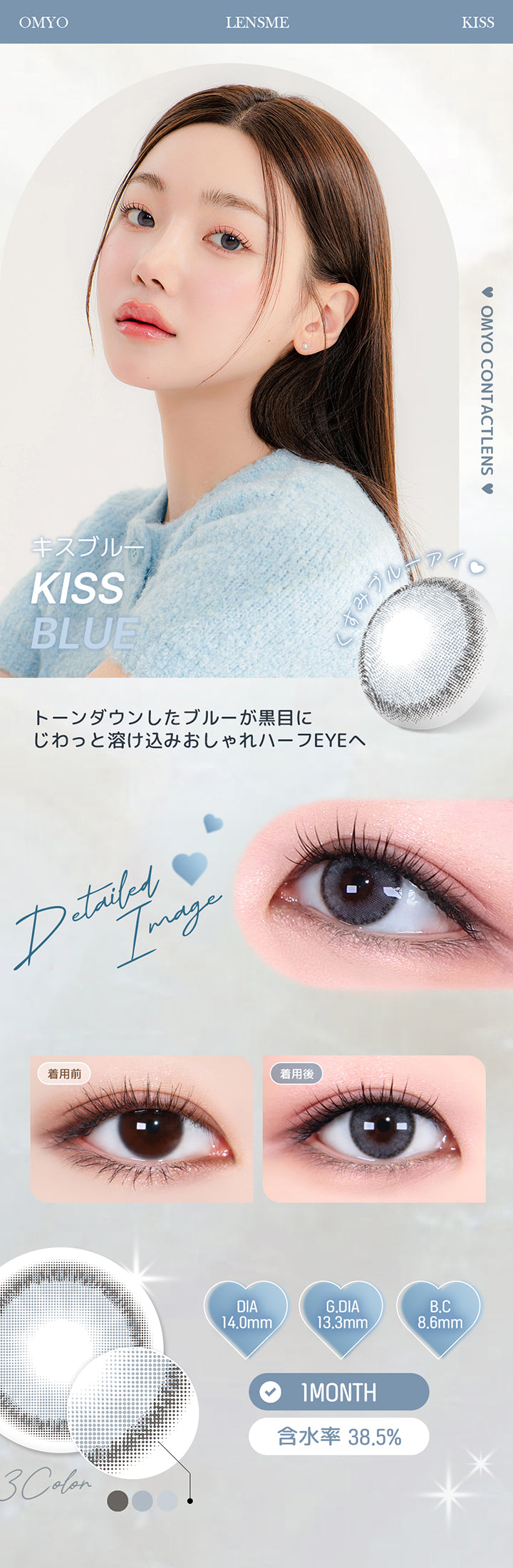 キスブルー(Kiss Blue) トーンダウンしたブルーが黒目にじわっと溶け込みおしゃれハーフEyeへ。 1month DIA14.0mm 着色直径13.3mm BC8.6mm 含水率38.5% キスブルー(Kiss Blue)の装用比較画像 キスブルー(Kiss Blue)のレンズ画像 | オマイオバイレンズミー Omyo By Lensme montyly カラコン カラーコンタクト
