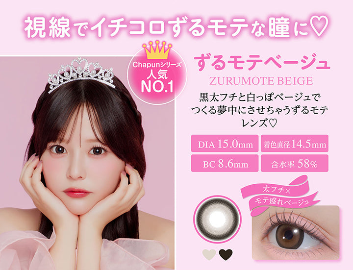 ずるモテベージュ(Zurumote Beige), 視線でイチコロずるモテな瞳に, Chapunシリーズ人気NO.1, 黒太フチと白っぽベージュでつくる夢中にさせちゃうずるモテレンズ♡, DIA 15.0mm, BC 8.6mm, 着色直径14.5mm, 含水率58%, 太フチ × モテ盛れベージュ | シャプン Chapun 1day カラコン カラーコンタクト
