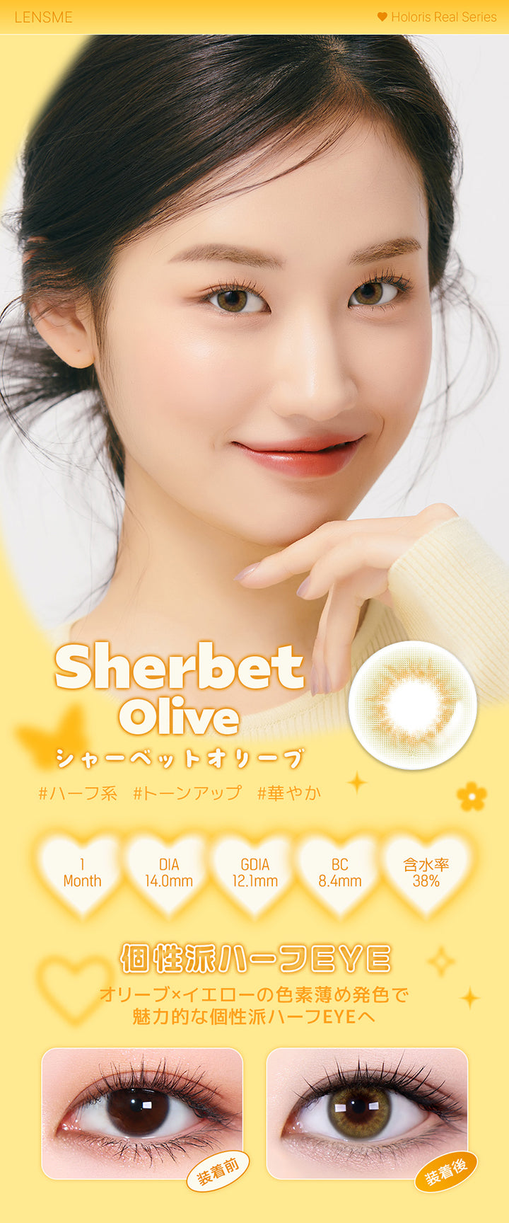 シャーベットオリーブ(Sherbet Olive),ホロリスバイレンズミー(Holoris By Lensme) ホロリスリアルシリーズ(Holoris Real Series),ハーフ系 / トーンアップ / 華やか,1month,DIA14.0mm,12.1mm,BC8.4mm,含水率38%,装用比較,個性派ハーフEyeオリーブ×イエローの色素薄め発色で魅力的な個性派ハーフEyeへ | ホロリスバイレンズミー Holoris By Lensme 1month monthly カラコン カラーコンタクト
