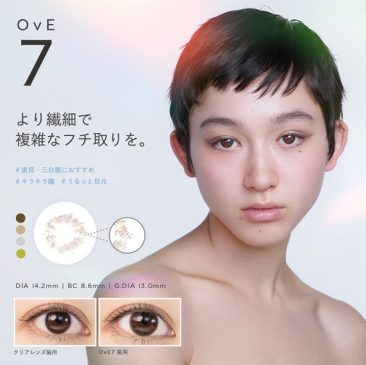 OvE7, より繊細で複雑なフチ取りを。, 奥目·三白眼におすすめ, キラキラ瞳, うるっと目元, DIA 14.2mm | BC 8.6mm | G.DIA 13.0mm, クリアレンズ装用, OvE7装用 | オヴィ OvE 1day カラコン カラーコンタクト
