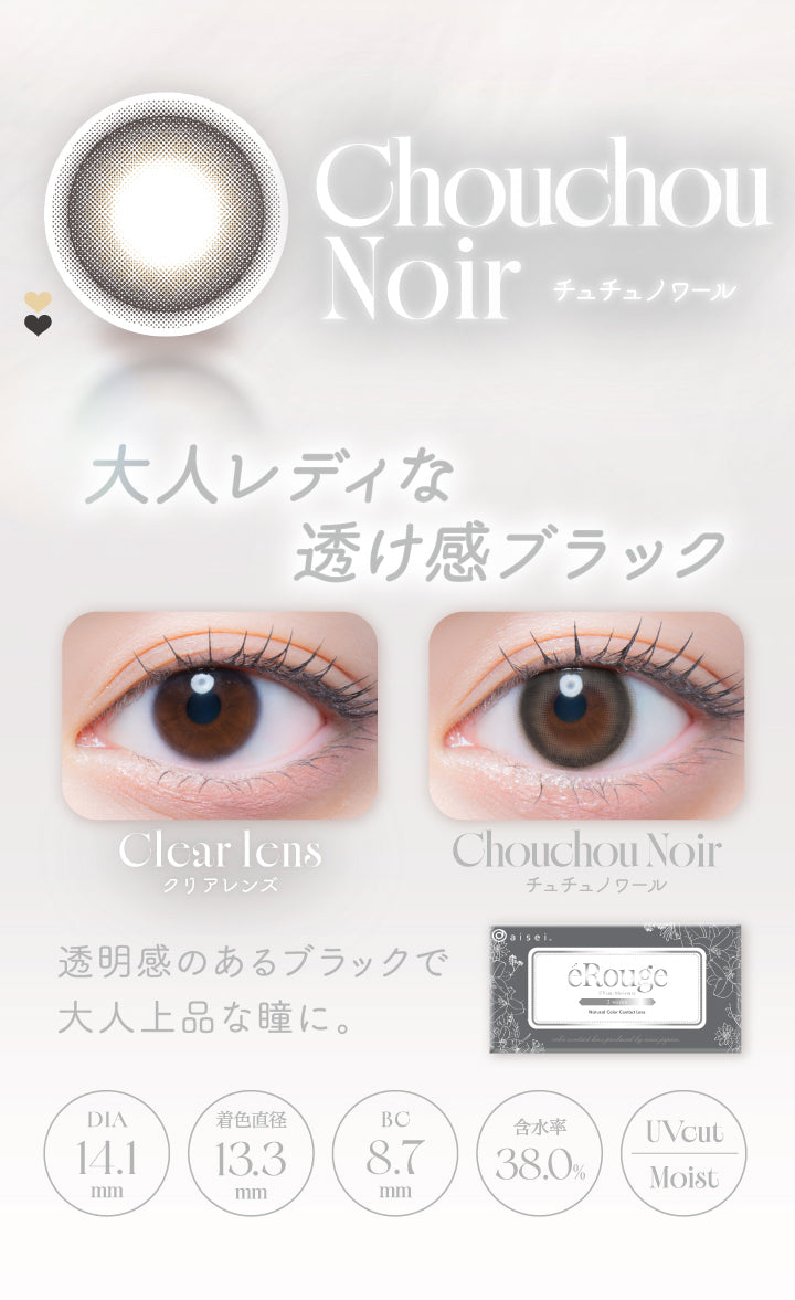 ChouchouNoir,チュチュノワール,大人レディな,透け感ブラック,Clcar Icns,クリアレンズ,ChouchouNoir,チュチュノワール,透明感のあるブラックで,大人上品な瞳に。,Dia14.1mm,着色直径13.3mm,Bc8.7mm,含水率38.0%,Uvcut,Moist|エルージュ(eRouge) 2weeks カラコン カラーコンタクト