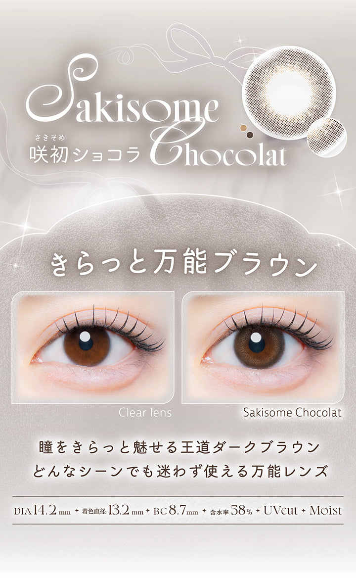 咲初ショコラ(Sakisome Chocolat),きらっと万能ブラウン,瞳をきらっと魅せる王道ダークブラウン。どんなシーンでも迷わず使える万能レンズ。,1箱10枚入り DIA14.2mm 着色直径13.2mm BC8.7mm 含水率58.0% UVカット うるおい成分,レンズ画像 装用比較画像 | カイカ Kaica 1day カラコン カラーコンタクト
