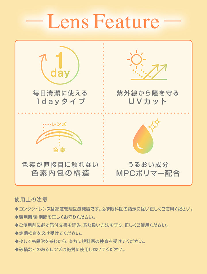 -Lens Feature -, 毎日清潔に使える1dayタイプ, 紫外線から瞳を守るUVカット, 色素が直接目に触れない色素内包の構造, うるおい成分MPCポリマー配合, 使用上の注意, ◆コンタクトレンズは高度管理医療機器です。必ず眼科医の指示に従い正しくご使用ください。, ◆装用時間·期間を正しくお守りください。, ◆ご使用前に必ず添付文書を読み、取り扱い方法を守り、正しくご使用ください。, ◆定期検査を必ず受けてください。, ◆少しでも異常を感じたら、直ちに眼科医の検査を受けてください。, ◆破損などのあるレンズは絶対に使用しないでください。 | シャプン Chapun 1day カラコン カラーコンタクト

