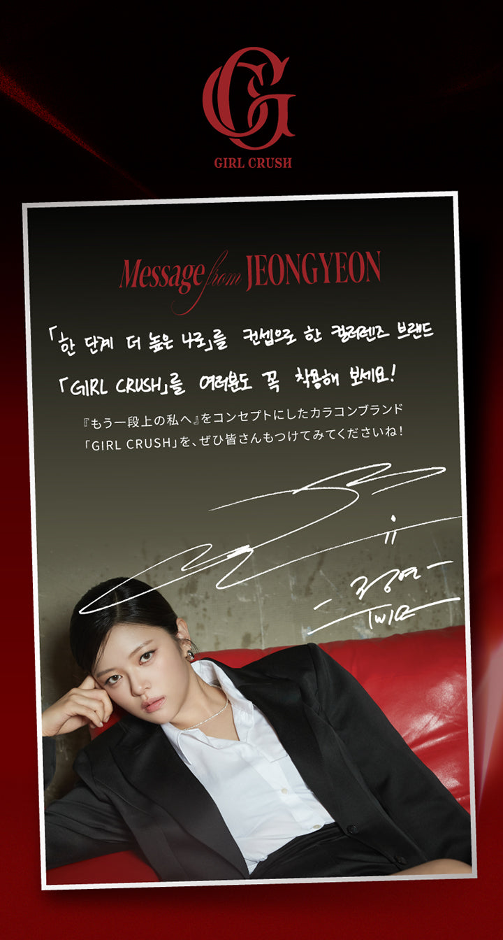 スウィートワンマンス ガールクラッシュ(Sweet 1Month Girlcrush),Message from Jeongyeon,『もう一段上の私へ』をコンセプトにしたカラコンブランド「Girl Crush」を、ぜひ皆さんもつけてみてくださいね！,Twice Jeongyeon(トゥワイス ジョンヨン)のサイン | スウィートワンマンス ガールクラッシュ Sweet 1 Month Girlcrush monthly カラコン カラーコンタクト
