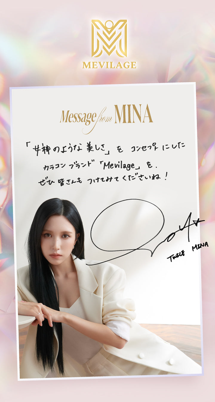 スウィートワンマンス メビラージュ(Sweet 1Month Mevilage),Massage From Mina,「女神のような美しさ」をコンセプトにしたカラコンブラド「Mevilage」を、ぜひ皆さんもつけてみてくださいね！,Twice Mina(トゥワイス ミナ)のサイン | スウィートワンマンス メビラージュ Sweet 1Month Mevilage Monthly カラコン カラーコンタクト
