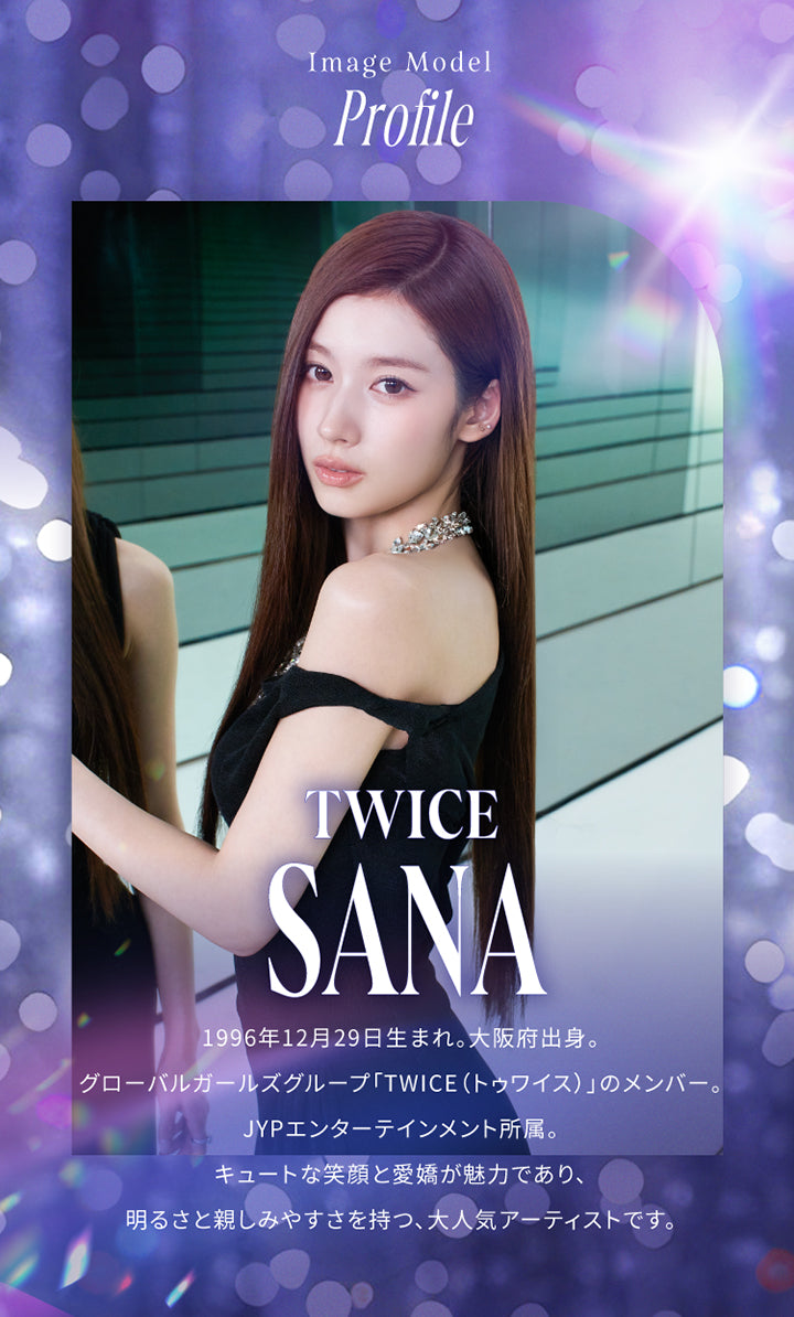 Image Model Profile,Twice Sana(トゥワイス サナ),1996年12月29日生まれ。大阪府出身。グローバルガールズグループ「Twice(トゥワイス)」のメンバー。JYPエンターテインメント所属。キュートな笑顔と愛嬌が魅力であり、明るさと親しみやすさを持つ、大人気アーティストです。 | スウィートワンマンス ラディリス Sweet 1 Month Radiris monthly カラコン カラーコンタクト
