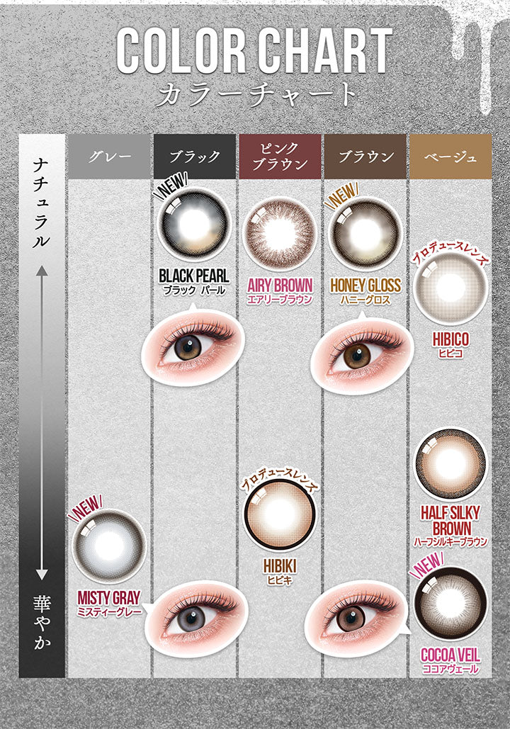 (カラーチャート)Color chart,New ミスティーグレー(Misty Gray) グレー × 華やか,New ブラックパール(Black Pearl)ブラック × ナチュラル,エアリーブラウン(Airy Brown) ピンクブラウン × ナチュラル,ヒビキ(Hibiki) プロデュースレンズ,New ハニーグロス(Honey Gloss) ブラウン × ナチュラル,ヒビコ(Hibico) プロデュースレンズ ベージュ × ナチュラル,ハーフシルキーブラウン(Half Silky Brown) ベージュ × 華やか,New ココアヴェール(Cocoa Veil) ベージュ × 華やか | カラーズ colors 1month monthly カラコン カラーコンタクト
