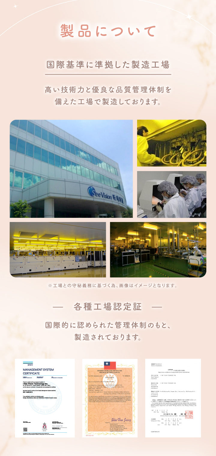 製品について, 国際基準に準拠した製造工場, 高い技術力と優良な品質管理体制を備えた工場で製造しております。, ※工場との守秘義務に基づく為、画像はイメージとなります。, 各種工場認定証, 国際的に認められた管理体制のもと、製造されております。|エルージュ eRouge 2week カラコン カラーコンタクト
