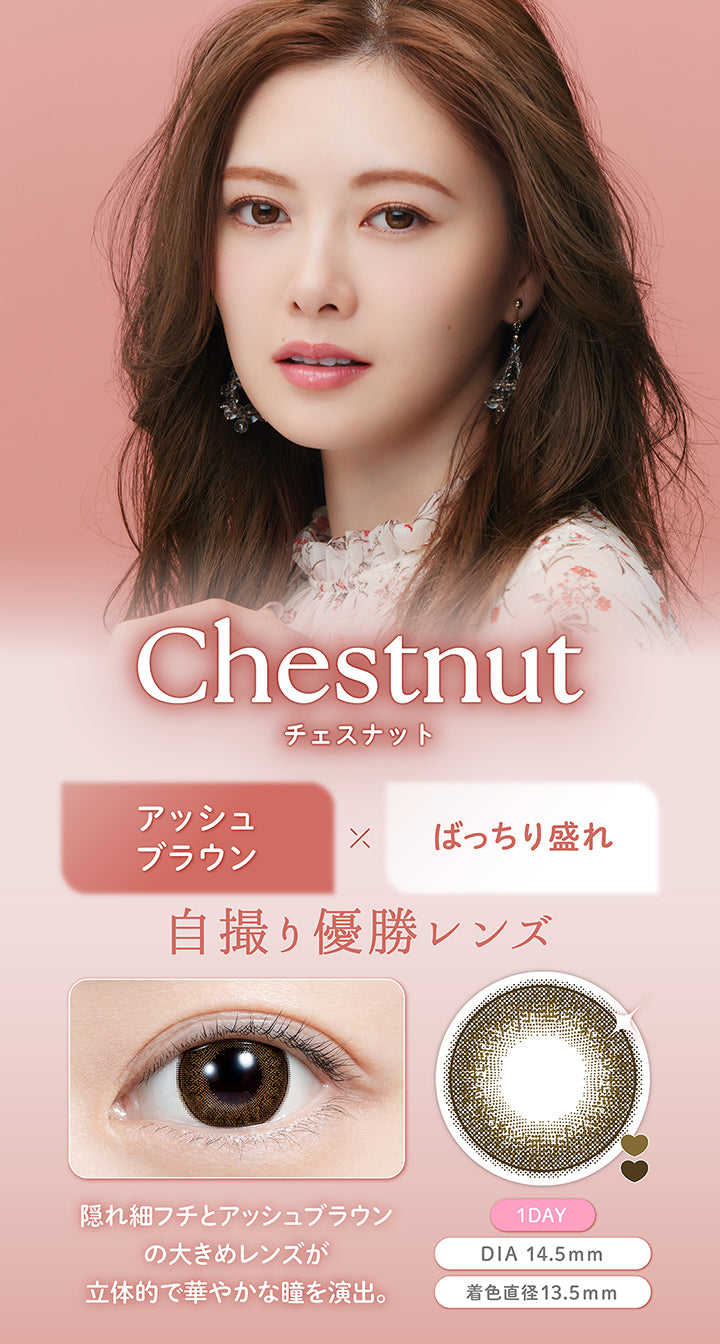 チェスナット(Chestnut), アッシュブラウン×ばっちり盛れ, 自撮り優勝レンズ, 隠れ細フチとアッシュブラウンの大きめレンズが立体的で華やかな瞳を演出。, 1 Day, DIA 14.5mm, 着色直径13.5mm | フェリアモワンデー feliamo 1day カラコン カラーコンタクト

