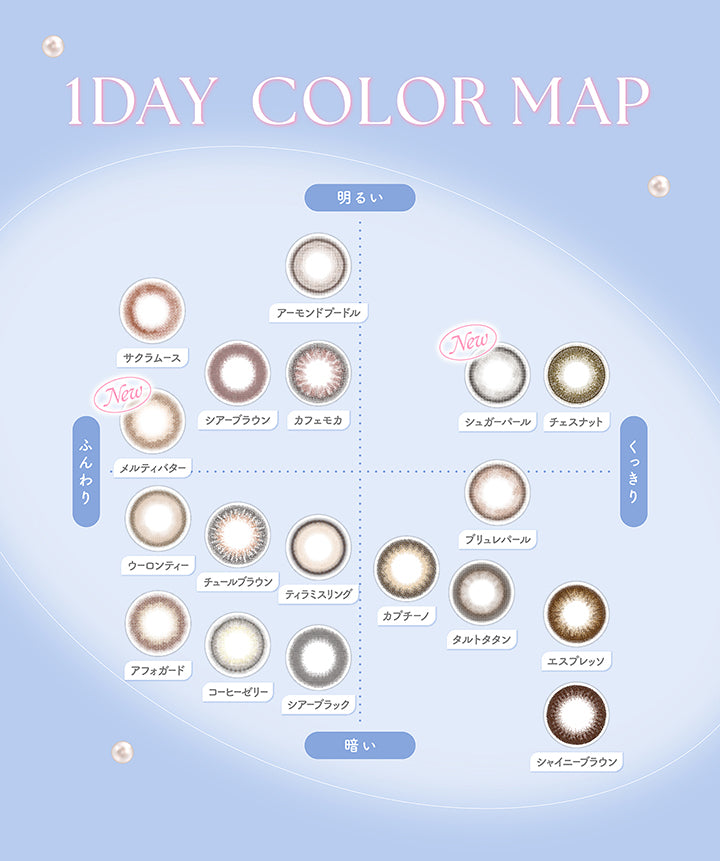 1day Color Map, 明るい × ふんわり, アーモンドプードル サクラムース New メルティバター シアーブラウン カフェモカ, 明るい × くっきり, New シュガーパール チェスナット, 暗い × ふんわり, ウーロンティー チュールブラウン ティラミスリング アフォガード コーヒーゼリー シアーブラック, 暗い × くっきり, ブリュレパール カプチーノ タルトタタン エスプレッソ シャイニーブラウン | フェリアモワンデー feliamo 1day カラコン カラーコンタクト
