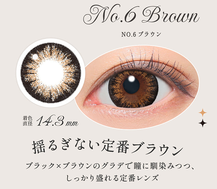 NO.6 ブラウン(No. 6 Brown),揺るぎない定番ブラウン, ブラック × ブラウンのグラデで瞳に馴染みつつ、しっかり盛れる定番レンズ, 着色直径14.3mm,レンズ画像、装用画像 | シークレットキャンディーマジックワンデー Secret Candymagic 1Day カラコン カラーコンタクト
