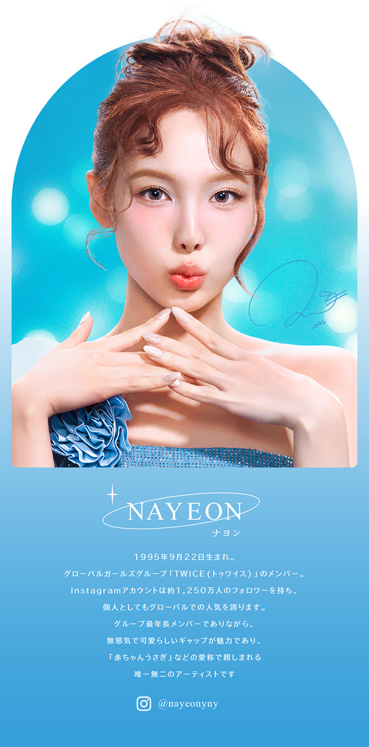 NAYEON, ナヨン, 1995年9月22日生まれ。, グローバルガールズグループ「TWICE(トゥワイス)」のメンバー。, Instagramアカウントは約1,250万人のフォロワーを持ち、個人としてもグローバルでの人気を誇ります。, グループ最年長メンバーでありながら、無邪気で可愛らしいギャップが魅力であり、「赤ちゃんうさぎ」などの愛称で親しまれる唯一無二のアーティストです, インスタグラム @nayeonyny | eyestar アイスター 1day カラコン カラーコンタクト
