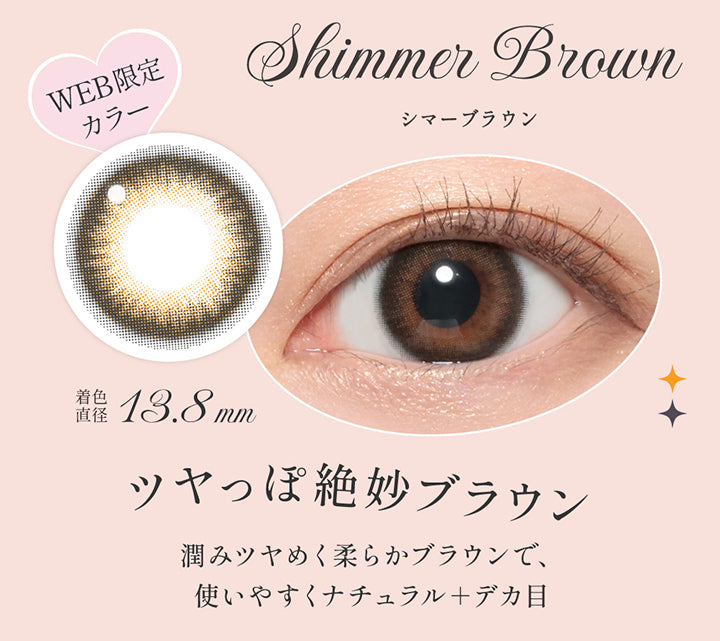 シマーブラウン(Shimmer Brown),Web限定カラー,ツヤっぽ絶妙ブラウン,潤みツヤめく柔らかブラウンで、使いやすくナチュラル＋デカ目,着色直径13.8 mm,レンズ画像、装用画像 | シークレットキャンディーマジックワンマンス Secret Candymagic 1Month カラコン カラーコンタクト

