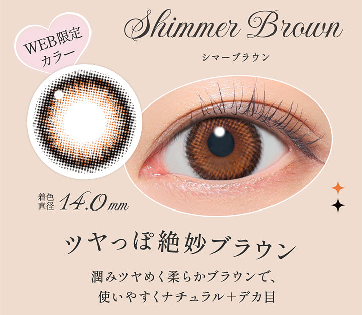 シマーブラウン(Shimmer Brown),ツヤっぽ絶妙ブラウン, 潤みツヤめく柔らかブラウンで、使いやすくナチュラル＋デカ目, Web限定, 着色直径14.0mm,レンズ画像、装用画像 | シークレットキャンディーマジックワンデー Secret Candymagic 1Day カラコン カラーコンタクト
