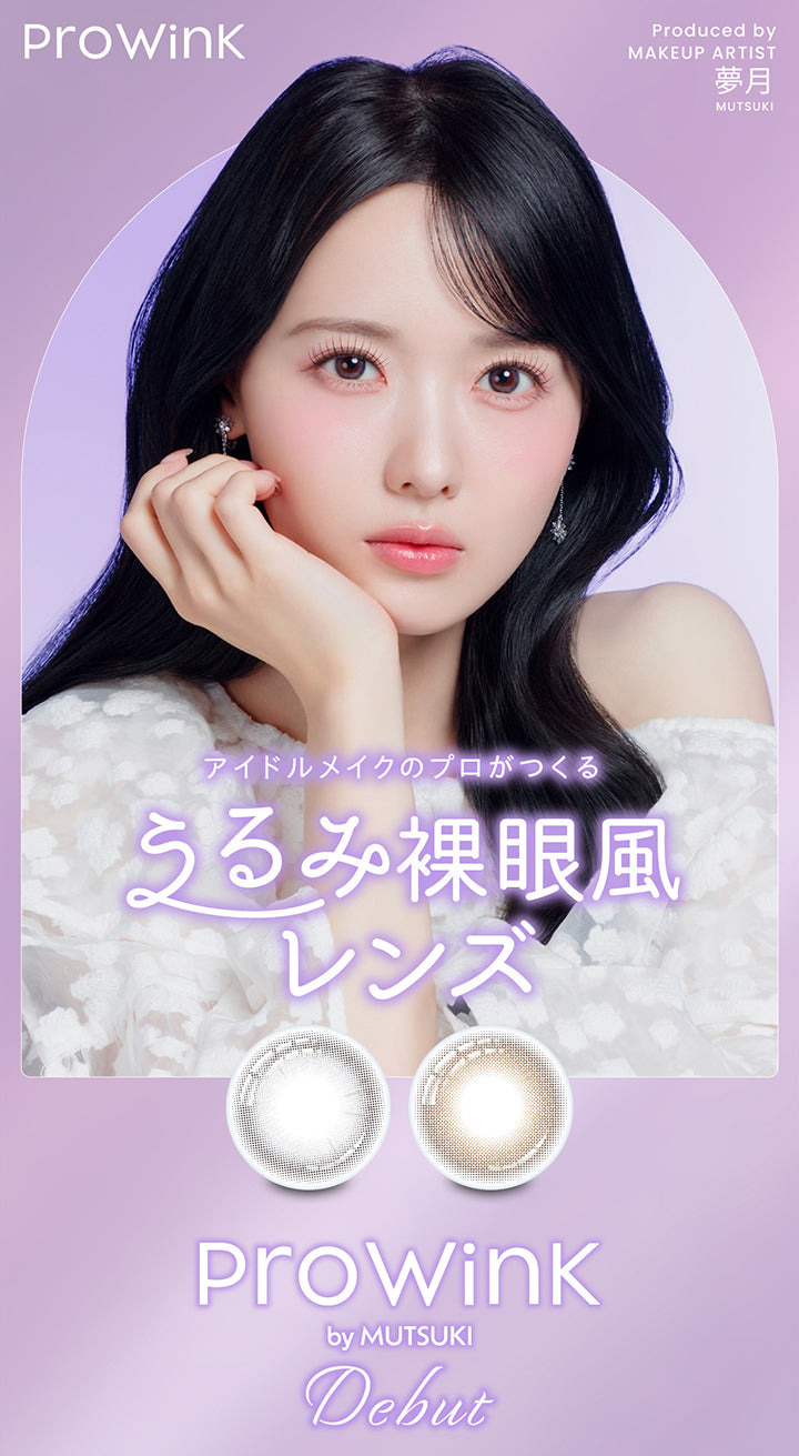 ProWink, Produced by Makeup artist 夢月 Mutsuki, アイドルメイクのプロがつくるうるみ裸眼風レンズ, ProWink by Mutsuki, Debut | プロウィンク ProWink 1day カラコン カラーコンタクト
