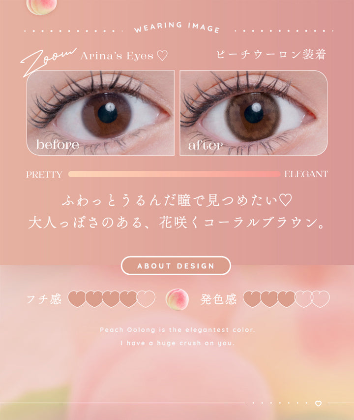 アイリスト(eyelist),WEARING IMAGE,Arina's Eyes,ピーチウーロン装着,before,after,PRETTY,ELEGANT,ふわっとうるんだ瞳で見つめたい♡,大人っぽさのある、花咲くコーラルブラウン。,ABOUT DESIGN,フチ感,発色感|アイリスト eyelist カラコン カラーコンタクト
