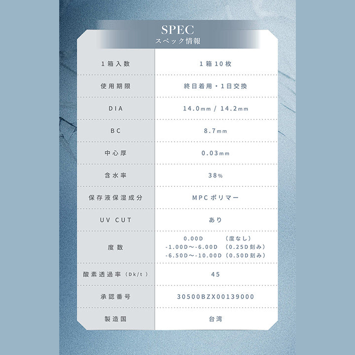 リルムーン0.03ゼロワンデー (LILMOON 0.03 ZERO 1day)の全カラー紹介,SPEC,スペック情報,1箱入数,1箱10枚,使用期限,終日着用・1日交換,DIA,14.0mm/14.2mm,BC,8.7mm,中心厚,0.03mm,含水率,38%,保存液保湿成分,MPCポリマー,UVCUT,あり,度数,0.00D,(度なし),- 1.00D∼-6.00D,(0.25D刻み),- 6.50D~-10.00D,(0.50D刻み),酸素透過率(Dk/t),45,承認番号,30500BZX00139000,製造国,台湾|リルムーン0.03ゼロワンデー LILMOON 0.03 ZERO 1day カラコン カラーコンタクト