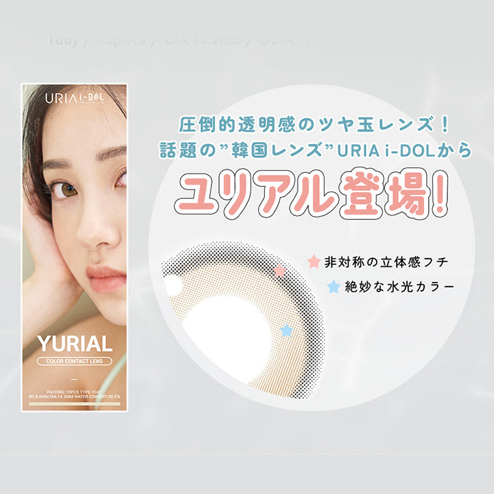 URIAI-DOL,YOU ARE MY STAR,ビー玉のように透きとおる、みずみずしい瞳。,1day / 10piece / DIA 14.2mm / GDIA 12.8mm / BC8.6mm,COLOR CONTACT LENS,PACKING:10PCS TYPE: 1DAY,BC:8.6mm DIA:14.2mm WATER CONTENT:38.5%,圧倒的透明感のツヤ玉レンズ!,話題の”韓国レンズ”URIA i-DOL から,ユリアル登場!,非対称の立体感フチ,絶妙な水光カラー | ユリアアイドル ユリアル(URIA-iDOL YURIAL) 1day カラコン カラーコンタクト

