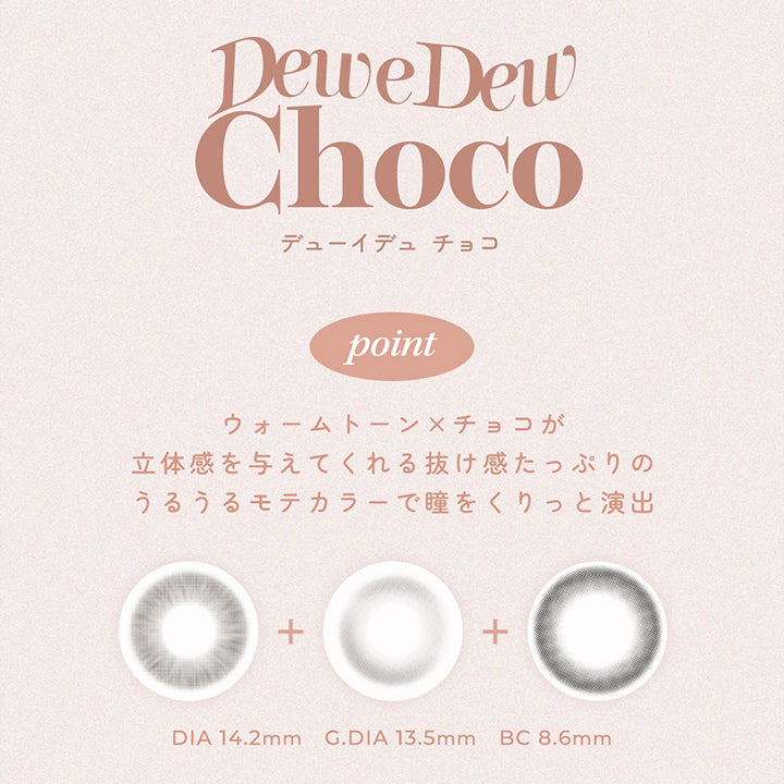 Dew e Dew Choco(デューイデュ チョコ),point,ウォームトーン × チョコが立体感を与えてくれる抜け感たっぷりのうるうるモテカラーで瞳をくりっと演出,DIA14.2mm,GDIA13.5mm,BC8.6mm | オハ Ooha 1day カラコン カラーコンタクト
