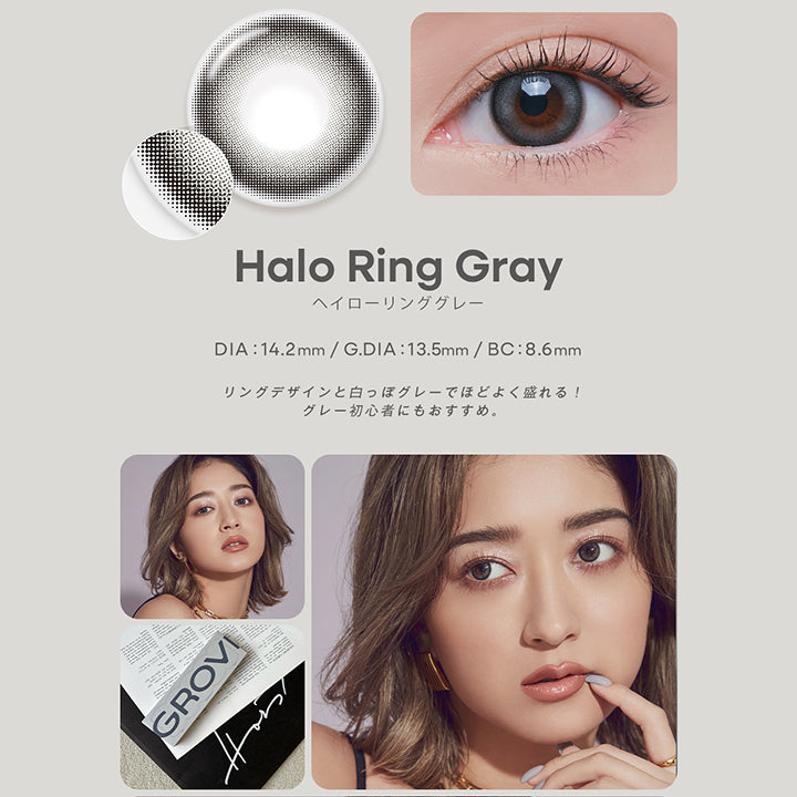 ヘイローリンググレー(Halo Ring Gray)  DIA14.2mm 着色直径13.5mm BC8.6mm,リングデザインと白っぽグレーでほど良く盛れる！グレー初心者にもおすすめ。,みちょぱ装用画像、レンズ画像,With a proactive spirit,we take initiative, and boldly embrace new challenges. | グロヴィー grovi 1day カラコン カラーコンタクト
